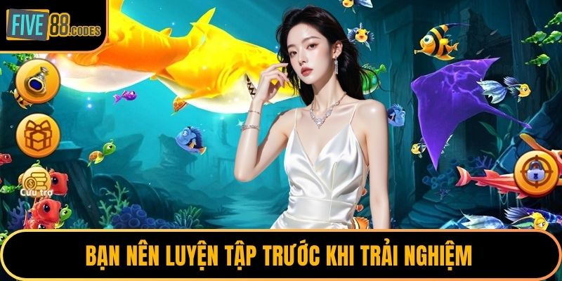 Bạn nên luyện tập trước khi trải nghiệm