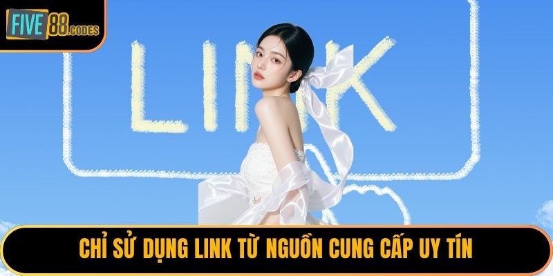 Chỉ sử dụng link từ nguồn cung cấp uy tín