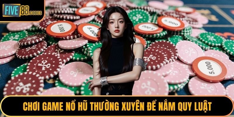 Chơi game nổ hũ thường xuyên để nắm quy luật
