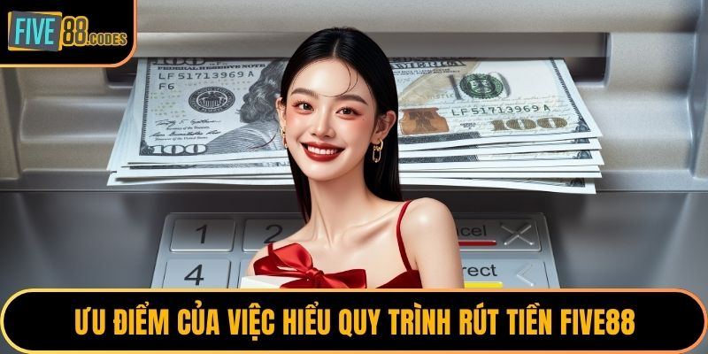 Ưu điểm của việc hiểu quy trình rút tiền FIVE88